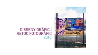 DISSENY GRÀFIC I
RETOC FOTOGRÀFIC
2016
 