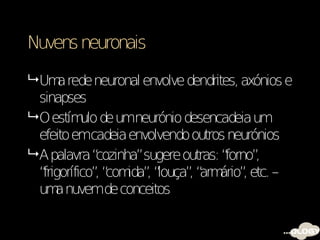 Nuvens neuronais

 Um rede neuronal envolve dendrites, axónios e
       a
  sinapses
 O estím de umneurónio desencadeia um
            ulo
  efeito emcadeia envolvendo outros neurónios
 A palavra “  cozinha”sugere outras: “forno”,
  “frigorífico” “ ida” “
               , com , louça” “ ário” etc. –
                               , arm ,
  um nuvemde conceitos
      a
 