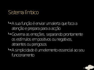 Sistem lím
      a bico

 A sua função é enviar umalerta que foca a
  atenção e prepara para a acção
 Governa as em    oções, separando prontam ente
  os estím empositivos ou negativos,
            ulos
  atraentes ou perigosos
 A sim plicidade é umelem  ento essencial ao seu
  funcionam   ento
 