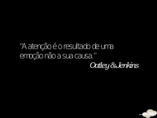 “ atenção é o resultado de um
 A                           a
em oção não a sua causa.”
                       Oatley &Jenkins
 