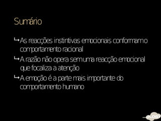 Sumário

 As reacções instintivas emocionais conform o
                                             am
  com portam ento racional
 A razão não opera semum reacção em
                            a             ocional
  que focaliza a atenção
 A em oção é a parte m im
                        ais portante do
  com portam ento hum  ano
 