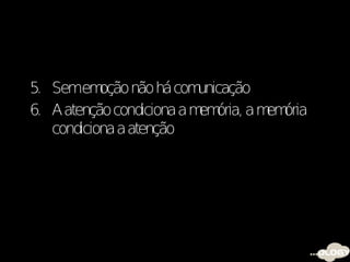 5. Semem   oção não há com unicação
6. A atenção condiciona a m ória, a m ória
                           em        em
   condiciona a atenção
 