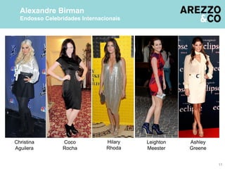 11
Alexandre Birman
Endosso Celebridades Internacionais
Coco
Rocha
Hilary
Rhoda
Christina
Aguilera
Leighton
Meester
Ashley
Greene
 