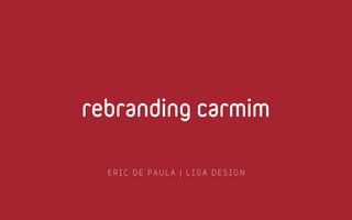 rebranding carmim

  ERIC DE PAULA | LIGA DESIGN
 