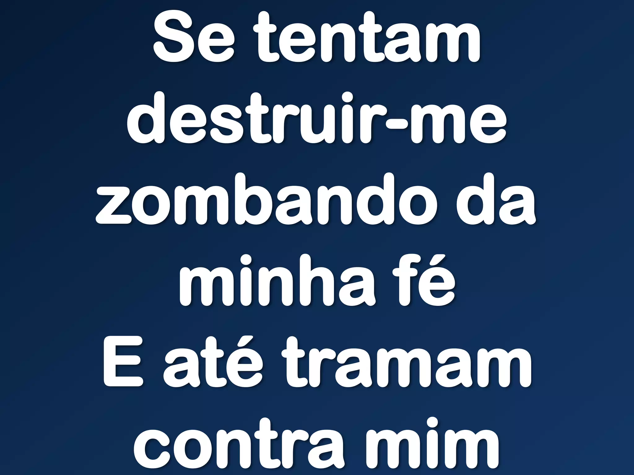 Se tentam
destruir-me
zombando da
minha fé
E até tramam
contra mim