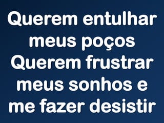 Querem entulhar
meus poços
Querem frustrar
meus sonhos e
me fazer desistir