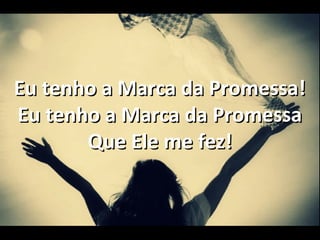 Eu tenho a Marca da Promessa!Eu tenho a Marca da Promessa!
Eu tenho a Marca da PromessaEu tenho a Marca da Promessa
Que Ele me fez!Que Ele me fez!
 