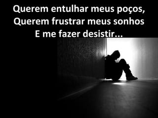 Querem entulhar meus poços,Querem entulhar meus poços,
Querem frustrar meus sonhosQuerem frustrar meus sonhos
E me fazer desistir...E me fazer desistir...
 