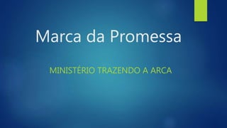Marca da Promessa
MINISTÉRIO TRAZENDO A ARCA
 