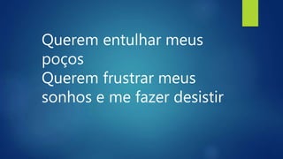 Querem entulhar meus
poços
Querem frustrar meus
sonhos e me fazer desistir
 