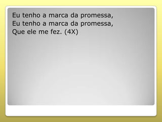 Eu tenho a marca da promessa,
Eu tenho a marca da promessa,
Que ele me fez. (4X)
 