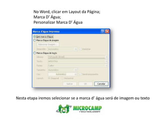 No Word, clicar em Layout da Página;Marca D’ Água;Personalizar Marca D’ ÁguaNesta etapa iremos selecionar se a marca d’ água será de imagem ou texto