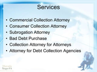 Services
• Commercial Collection Attorney
• Consumer Collection Attorney
• Subrogation Attorney
• Bad Debt Purchase
• Collection Attorney for Attorneys
• Attorney for Debt Collection Agencies
 