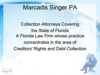 Marcadis Singer PA
Collection Attorneys Covering
the State of Florida
A Florida Law Firm whose practice
concentrates in the area of
Creditors' Rights and Debt Collection
 