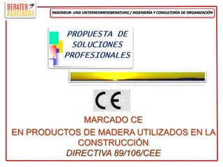 INGENIEUR- UND UNTERNEHMENSBERATUNG / INGENIERÍA Y CONSULTORÍA DE ORGANIZACIÓN




             MARCADO CE
EN PRODUCTOS DE MADERA UTILIZADOS EN LA
            CONSTRUCCIÓN
         DIRECTIVA 89/106/CEE
 