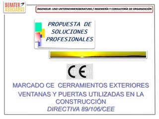 INGENIEUR- UND UNTERNEHMENSBERATUNG / INGENIERÍA Y CONSULTORÍA DE ORGANIZACIÓN




MARCADO CE CERRAMIENTOS EXTERIORES
 VENTANAS Y PUERTAS UTILIZADAS EN LA
           CONSTRUCCIÓN
        DIRECTIVA 89/106/CEE
 