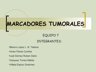 MARCADORES TUMORALES EQUIPO 7 INTEGRANTES: ,[object Object],[object Object],[object Object],[object Object],[object Object]