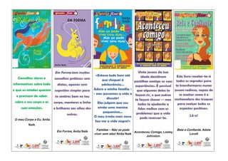 Em Forma tem muitos                                   Vinte jovens da tua
                                                     «Estava tudo bem até         idade decidiram       Este livro revelar-te-á
    Conselhos claros e    conselhos práticos: sem        que cheguei à       partilhar contigo as suas todos os segredos para
informativos sobre tudo     dietas, apenas com           adolescência...      experiências. É possível te transformares numa
o que as miúdas querem sugestões simples para Adoro a minha família -          que algumas delas te jovem radiosa, capaz de
                                                   - mas passamos a vida a    façam rir, e que outras    se aceitar como é e
   e precisam de saber    te sentires bem no teu
                                                             discutir!        te façam chorar -- mas conhecedora dos truques
  sobre o seu corpo e as corpo, manteres a linha      Eles julgam que sou       todas te ajudarão a     para realçar todos os
      suas emoções.      e brilhares aos olhos dos    ainda uma menina          lidar melhor com os       aspectos positivos.
                                                          pequenina...         problemas que a vida
                                  outros.                                                                        Lê-o!
                                                   O meu irmão mais novo          pode reservar-te.
 O meu Corpo e Eu, Anita
                                                    faz-me a vida negra!»
         Naik

                           Em Forma, Anita Naik     Famílias – Não se pode                              Bela e Confiante, Adele
                                                                             Aconteceu Comigo, Lesley
                                                  viver sem elas! Anita Naik                                    Lovell
                                                                                    Johnston
 