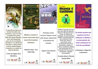 A segunda passagem da                                                        AVISO: A geração dos teus
                                                                              pais deu cabo do planeta.
   Estrela Vermelha está
                                                        Participa nestas      Agora és TU que tens de o As muitas questões que
iminente e, uma vez mais,                                                        salvar. Os efeitos da
   os temidos Fios cairão.   Mistério, aventura e   incríveis viagens visuais poluição, do aquecimento      compõem este livro
Após dez longas Rotações, humor numa obra para      pelo tempo, explorando global e da destruição do traduzem as dúvidas e
   Lessa está preparada                                                          nosso planeta nunca
                             jovens fãs do género       a descoberta da           foram tão visíveis e     as preocupações dos
 para sair do esconderijo,
reivindicar o seu direito de      fantástico.                                      mesuráveis como        jovens portugueses ao
                                                            aviação.           actualmente. Este livro
 nascença...e impressionar                                                      apresenta e explica os     nível da sexualidade.
  a jovem rainha dragão,                                                      maiores problemas globais
 tornando-se a mulher do                                                        que necessitam de ser
      Weyr de Benden.        Septimus Heap – Voo,                             resolvidos JÁ. Para jovens A Orquídea e o Beija-Flor,
                                                      Explorar Voo, Richard
                                Angie Sage                                       entusiastas e adultos
                                                               Platt                                            na Benasulin
 O Voo do dragão, Anne                                                               preocupados!

       McCaffrey                                                              Tu podes Salvar o Planeta,
                                                                                    Jacquie Wines
 