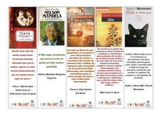 "Ao penetrar no espírito da
  Recebi uma carta da                                 Passado na África do pós-    camponesa, Pearl S. Buck dá
                                                      Apartheid, este romance é      a conhecer os sentimentos
  minha amiga Sonia.       O líder negro sul-africano                                                           Kafka à Beira-Mar narra
                                                          uma extraordinária        mais profundos da mente e         as aventuras (e
  Terminava dizendo:         que passou 27 anos na       narrativa de traições e   do coração de uma mulher e     desventuras) de duas
                                                       recomeços. No coração do     de uma mãe. Fá-lo de uma
  «Quando esta guerra       prisão por lutar contra o romance está o símbolo da                                  estranhas personagens,
                                                                                        maneira comovente,
                                                                                    enérgica e mesmo violenta.  cujas vidas, correndo lado
 acabar, apenas as valas           apartheid.         milagrosa auto-renovação
                                                                                        A personagem, sem           a lado ao longo do
                                                        do ecossistema do Delta
 comuns testemunharão                                                                qualquer dúvida estóica,    romance, acabarão por
                                                      Okavanga: uma metáfora
                                                                                    assume uma grandeza sem       revelar-se repletas de
 que em tempos houve       Nelson Mandela, Benjamin       maravilhosa para os
                                                                                   par pela forma como encara enigmas e carregadas de
                                                       vários triunfos do amor e
    aqui um povo.»                  Pogrund                                          e ultrapassa os obstáculos           mistério.
                                                           vida vividas pelas       que a vida lhe coloca. Uma
                                                             personagens.               vida longa, árdua e
                                                                                             solitária."        Kafka, à Beira-Mar, Haruki
  Clara, a Menina Que
     Sobreviveu ao                                      Faz-te à Vida, Nadine                                          Murakami
                                                              Gordimer                Mãe, Pearl S. Buck
Holocausto, Clara Kramer
 