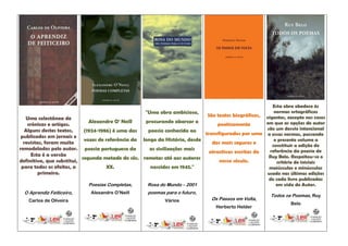 Esta obra obedece às
                                                    "Uma obra ambiciosa,                                 normas ortográficas
                                                                             São textos biográficos, vigentes, excepto nos casos
   Uma colectânea de
                              Alexandre O' Neill    procurando abarcar a                             em que as opções do autor
    crónicas e artigos.                                                          poeticamente
   Alguns destes textos,    (1924-1986) é uma das    poesia conhecida ao                             são um desvio intencional
                                                                            transfigurados por uma a essas normas, passando
 publicados em jornais e
                            vozes de referência da longo da História, desde                              o presente volume a
  revistas, foram muito                                                        das mais seguras e
                                                                                                        constituir a edição de
remodelados pelo autor. poesia portuguesa da          as civilizações mais                             referência da poesia de
                                                                              atractivas escritas do
      Esta é a versão                                                                                 Ruy Belo. Respeitou-se o
                           segunda metade do séc. remotas até aos autores
definitiva, que substitui,                                                        nosso século.           critério de iniciais
 para todos os efeitos, a             XX.             nascidos em 1945."                              maiúsculas e minúsculas
         primeira.                                                                                   usado nas últimas edições
                                                                                                      de cada livro publicadas
                              Poesias Completas,     Rosa do Mundo – 2001                                 em vida do Autor.
  O Aprendiz Feiticeiro,     Alexandre O’Neill       poemas para o futuro,
                                                                                                         Todos os Poemas, Ruy
   Carlos de Oliveira                                       Vários              Os Passos em Volta,
                                                                                                                 Belo
                                                                                  Herberto Helder
 