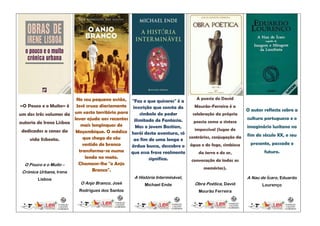 No seu pequeno avião,                                 A poesia de David
                                                   "Faz o que quiseres" é a
«O Pouco e o Muito» é José cruza diariamente        inscrição que consta do   Mourão-Ferreira é a
                                                                                                    O autor reflecte sobre a
um dos três volumes da um vasto território para         símbolo do poder     celebração da própria
                        levar ajuda aos recantos     ilimitado de Fantasia.                         cultura portuguesa e o
autoria de Irene Lisboa                                                      poesia como a síntese
                           mais longínquos de         Mas o jovem Bastian,                          imaginário lusitano no
 dedicados a cenas da    Moçambique. O médico                                 impossível (lugar de
                                                   herói desta aventura, só                         fim do século XX, o seu
    vida lisboeta.          que chega do céu        ao fim de uma longa e contrários, conjugação da
                            vestido de branco                                                         presente, passado e
                                                   árdua busca, descobre o água e do fogo, simbiose
                          transforma-se numa       que essa frase realmente     da terra e do ar,           futuro.
                             lenda no mato.                 significa.      convocação de todas as
  O Pouco e o Muito –     Chamam-lhe "o Anjo
                                 Branco".                                          memórias).
 Crónica Urbana, Irene
        Lisboa                                      A História Interminável,                         A Nau de Ícaro, Eduardo
                           O Anjo Branco, José           Michael Ende          Obra Poética, David          Lourenço
                          Rodrigues dos Santos                                  Mourão Ferreira
 