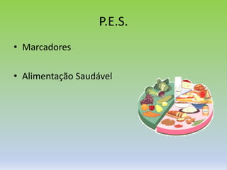 P.E.S.
• Marcadores
• Alimentação Saudável
 