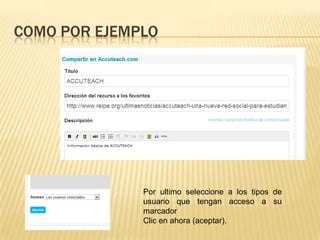 COMO POR EJEMPLO
Por ultimo seleccione a los tipos de
usuario que tengan acceso a su
marcador
Clic en ahora (aceptar).