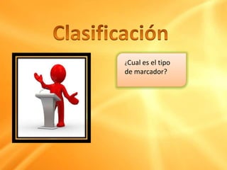 ¿Cual es el tipo
de marcador?
 