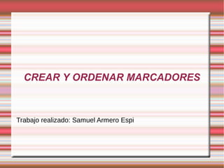 CREAR Y ORDENAR MARCADORES
Trabajo realizado: Samuel Armero Espi
 