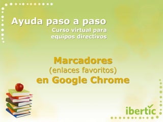 Ayuda paso a paso
Marcadores
(enlaces favoritos)
en Google Chrome
Curso virtual para
equipos directivos
 