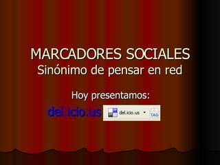 MARCADORES SOCIALES Sinónimo de pensar en red Hoy presentamos: del.icio.us 