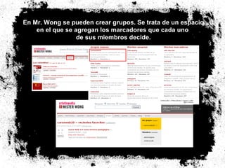 En Mr. Wong se pueden crear grupos. Se trata de un espacio en el que se agregan los marcadores que cada uno  de sus miembros decide. 
