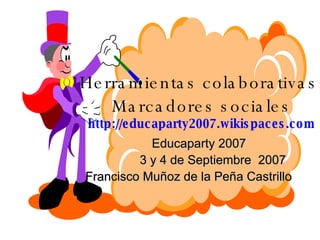 Herramientas colaborativas: Marcadores sociales http://educaparty2007.wikispaces.com Educaparty 2007 3 y 4 de Septiembre  2007 Francisco Muñoz de la Peña Castrillo   