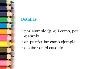 Detallar
• por ejemplo (p. ej.) como, por
ejemplo
• en particular como ejemplo
• a saber en el caso de
 