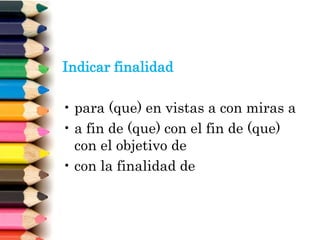 Indicar finalidad
• para (que) en vistas a con miras a
• a fin de (que) con el fin de (que)
con el objetivo de
• con la finalidad de
 