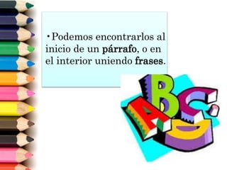 •Podemos encontrarlos al
inicio de un párrafo, o en
el interior uniendo frases.
 