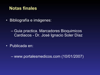 Bibliografía e imágenes: Guia practica. Marcadores Bioquimicos Cardiacos - Dr. José Ignacio Soler Díaz Publicada en:  www.portalesmedicos.com (10/01/2007) Notas finales 