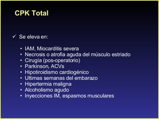 CPK Total <ul><li>Se eleva en: </li></ul><ul><ul><li>IAM, Miocarditis severa </li></ul></ul><ul><ul><li>Necrosis o atrofia...