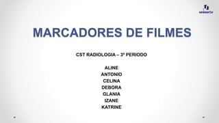 MARCADORES DE FILMES
CST RADIOLOGIA – 3º PERIODO
ALINE
ANTONIO
CELINA
DEBORA
GLANIA
IZANE
KATRINE
 