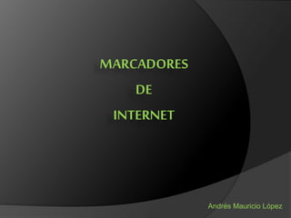 MARCADORES
DE
INTERNET
Andrés Mauricio López
 