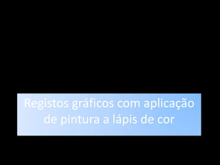 Registos gráficos com aplicação de pintura a lápis de cor