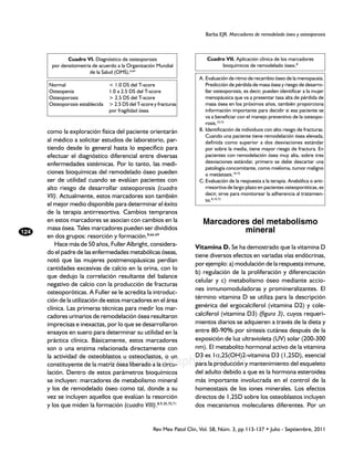Barba EJR. Marcadores de remodelado óseo y osteoporosis



               Cuadro VI. Diagnóstico de osteoporosis                         Cuadro VII. Aplicación clínica de los marcadores
        por densitometría de acuerdo a la Organización Mundial                     bioquímicos de remodelado óseo.8
                         de la Salud (OMS).6,64
                                                                          A.	Evaluación de ritmo de recambio óseo de la menopausia.
      Normal	                     < 1.0 DS del T-score                       Predicción de pérdida de masa ósea y riesgo de desarro-
      Osteopenia	                 1.0 a 2.5 DS del T-score                   llar osteoporosis, es decir, pueden identificar a la mujer
      Osteoporosis	               > 2.5 DS del T-score                       menopáusica que va a presentar tasa alta de pérdida de
      Osteoporosis establecida	   > 2.5 DS del T-score y fracturas           masa ósea en los próximos años, también proporciona
      	                           por fragilidad ósea                        información importante para decidir si esa paciente se
                                                                             va a beneficiar con el manejo preventivo de la osteopo-
                                                                             rosis.10,72
      como la exploración física del paciente orientarán                  B.	Identificación de individuos con alto riesgo de fracturas.
                                                                             Cuando una paciente tiene remodelación ósea elevada,
      al médico a solicitar estudios de laboratorio, par-                    definida como superior a dos desviaciones estándar
      tiendo desde lo general hasta lo específico para                       por sobre la media, tiene mayor riesgo de fractura. En
      efectuar el diagnóstico diferencial entre diversas                     pacientes con remodelación ósea muy alta, sobre tres
      enfermedades sistémicas. Por lo tanto, las medi-                       desviaciones estándar, primero se debe descartar una
                                                                             patología concomitante, como mieloma, tumor maligno
      ciones bioquímicas del remodelado óseo pueden                          o metástasis.10,72
      ser de utilidad cuando se evalúan pacientes con                     C.	Evaluación de la respuesta a la terapia. Anabólica o anti-
      alto riesgo de desarrollar osteoporosis (cuadro                        rresortiva de largo plazo en pacientes osteoporóticas, es
      VII). Actualmente, estos marcadores son también                        decir, sirve para monitorear la adherencia al tratamien-
                                                                             to.8,10,72
      el mejor medio disponible para determinar el éxito
      de la terapia antirresortiva. Cambios tempranos
      en estos marcadores se asocian con cambios en la                      Marcadores del metabolismo
      masa ósea. Tales marcadores pueden ser divididos                               mineral
124
      en dos grupos: resorción y formación.8,66-69
         Hace más de 50 años, Fuller Albright, considera-                Vitamina D. Se ha demostrado que la vitamina D
      do el padre de las enfermedades metabólicas óseas,
                                                                         tiene diversos efectos en variadas vías endócrinas,
      notó que las mujeres postmenopáusicas perdían
                                                                         por ejemplo: a) modulación de la respuesta inmune,
      cantidades excesivas de calcio en la orina, con lo
                                                                         b) regulación de la proliferación y diferenciación
      que dedujo la correlación resultante del balance
                                                                         celular y c) metabolismo óseo mediante accio-
      negativo de calcio con la producción de fracturas
                                                                         nes inmunomoduladoras y promineralizantes. El
      osteoporóticas. A Fuller se le acredita la introduc-
      ción de la utilización de estos marcadores en el área              término vitamina D se utiliza para la descripción
      clínica. Las primeras técnicas para medir los mar-                 genérica del ergocalciferol (vitamina D2) y cole-
      cadores urinarios de remodelación ósea resultaron                  calciferol (vitamina D3) (figura 3), cuyos requeri-
      imprecisas e inexactas, por lo que se desarrollaron                mientos diarios se adquieren a través de la dieta y
      ensayos en suero para determinar su utilidad en la                 entre 80-90% por síntesis cutánea después de la
      práctica clínica. Básicamente, estos marcadores                    exposición de luz ultravioleta (UV) solar (200-300
      son o una enzima relacionada directamente con                      nm). El metabolito hormonal activo de la vitamina
                                                                         D3 es 1a,25(OH)2-vitamina D3 (1,25D), esencial
                                  www.medigraphic.org.mx
      la actividad de osteoblastos u osteoclastos, o un
      constituyente de la matriz ósea liberado a la circu-               para la producción y mantenimiento del esqueleto
      lación. Dentro de estos parámetros bioquímicos                     del adulto debido a que es la hormona esteroidea
      se incluyen: marcadores de metabolismo mineral                     más importante involucrada en el control de la
      y los de remodelado óseo como tal, donde a su                      homeostasis de los iones minerales. Los efectos
      vez se incluyen aquellos que evalúan la resorción                  directos de 1,25D sobre los osteoblastos incluyen
      y los que miden la formación (cuadro VIII).8,9,30,70,71            dos mecanismos moleculares diferentes. Por un


                                                       Rev Mex Patol Clin, Vol. 58, Núm. 3, pp 113-137 • Julio - Septiembre, 2011
 