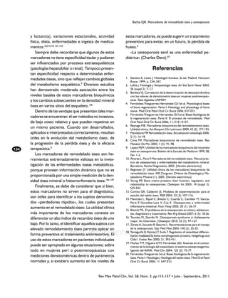 Barba EJR. Marcadores de remodelado óseo y osteoporosis



      y lactancia), variaciones estacionales, actividad             estos marcadores, se puede sugerir un tratamiento
      física, dieta, enfermedades e ingesta de medica-              preventivo para evitar, en un futuro, la pérdida de
      mentos.6,8,42,93,103-105                                      hueso.6
          Siempre debe recordarse que algunos de estos                 «La osteoporosis senil es una enfermedad pe-
      marcadores no tiene especificidad tisular y pudieran          diátrica» (Charles Dent).83
      ser influenciados por procesos extraesqueléticos
      (patologías hepatobiliar o renal). Tampoco presen-                                   Referencias
      tan especificidad respecto a determinadas enfer-
      medades óseas, sino que reflejan cambios globales             1.	 Stevens A, Lowe J. Histologia Humana. 2a ed. Madrid: Harcourt
                                                                        Brace; 1999. p. 234–247.
      del metabolismo esquelético.9 Diversos estudios               2.	 Lafita J. Fisiología y fisiopatología ósea. An Sist Sanit Navar 2003;
      han demostrado moderada asociación entre los                      26 (suppl 3): 7–17.
                                                                    3.	 Barletta VJ. Correlación de la determinación de desoxipiridinolina
      niveles basales de estos marcadores bioquímicos                   con los valores de densitometría ósea en mujeres postmenopáu-
      y los cambios subsecuentes en la densidad mineral                 sicas. Tesis digitales UNMSM.
                                                                    4.	 Fernández-Tresguerres-Hernández-Gil I et al. Physiological bases
      ósea en varios sitios del esqueleto.106                           of bone regeneration. Parte I: Histology and physiology of bone
          Dentro de las ventajas que presentan tales mar-               tissue. Med Oral Patol Oral Cir Bucal 2006: E47-E51.
                                                                    5.	 Fernández-Tresguerres-Hernández-Gil I et al. Bases fisiológicas de
      cadores se encuentran: el ser métodos no invasivos,               la regeneración osea. Parte II: El proceso de remodelado. Med
      de bajo costo relativo y que pueden repetirse en                  Oral Patol Oral Cir Bucal 2006; 11: E151-E157.
                                                                    6.	 Reynaga MB. Marcadores bioquímicos del remodelamiento óseo.
      un mismo paciente. Cuando son desarrollados,                      Utilidad clínica. Act Bioquim Clin Latinoam 2009; 43 (2): 177-193.
      aplicados e interpretados correctamente, resultan             7.	 Mandalunis MP Remodelación ósea. Actualización osteología 2006;
                                                                                         .
                                                                        2 (1): 16-18.
      útiles en la evolución del metabolismo óseo, de               8.	 Cons MF. Marcadores bioquímicos de remodelado óseo. Rev
      la progresión de la pérdida ósea y de la eficacia                 Metabol Os Min 2003; 1 (3): 91–98.
      terapeútica.9                                                 9.	 López MJM. Utilidad de los marcadores bioquímicos del recambio
134                                                                     óseo en osteoporosis. Boletín de la Escuela de Medicina 1999; 28,
          Los marcadores de remodelado óseo son he-                     No. 1-2.
      rramientas extremadamente valiosas en la inves-               10.	Álvarez L, Peris P Marcadores del remodelado óseo. Manual prác-
                                                                                           .
                                                                        tico de osteoporosis y enfermedades del metabolismo mineral.
      tigación de las enfermedades óseas metabólicas,                   Barcelona: Roche Diagnostics; 2002. [Versión electrónica]
      porque proveen información dinámica que no es                 11.	Reginster JY. Utilidad clínica de los marcadores bioquímicos de
                                                                        remodelación ósea. XIII Congreso Chileno de Osteología y Me-
      proporcionada por una simple medición de la den-                  tabolismo Mineral (1); 2005. [Versión electrónica]
      sidad ósea mineral o histomorfometría ósea.106-109            12.	Young MF. Bone matrix proteins: their function, regulation, and
                                                                        relationship to osteoporosis. Osteopor Int 2003; 14 (suppl 3):
          Finalmente, se debe de considerar que si bien,                S35-S42.
      estos marcadores no sirven para el diagnóstico,               13.	Cortina GR, Calderón JS. Modelos de experimentación para el
                                                                        estudio del tejido óseo. REB 2004; 23 (3): 107-116.
      son útiles para identificar a los sujetos denomina-           14.	Menchén L, Ripoll C, Bretón C, Cuerda C, Camblor M, García-
      dos «perdedores rápidos», los cuales presentan                    Peris P González-Lara V, Cos E. Osteoporosis y enfermedad
                                                                                ,
      aumento en el remodelado óseo. La utilidad clínica                inflamatoria intestinal. Nutr Hosp 2005; 20 (1): 26-37.
                                                                    15.	Bianchi ML. El problema de la osteoporosis en niños y adolescen-
      más importante de los marcadores consiste en                      tes: diagnóstico y tratamiento. Rev Arg Osteol 2007; 6 (3): 18-26.
      diferenciar un alto índice de recambio óseo de uno            16.	Toumba M, Skordis N. Osteoporosis syndrome in thalassaemia
                                                                        major: An Overview. J Osteopor 2010; 55 (3): 97-127.
      bajo. Por lo tanto, el identificar aquellos sujetos con       17.	Zárate A, Saucedo R, Basurto L. Recomendaciones para el manejo
      elevado remodelamiento óseo permite aplicar en                    de la osteoporosis. Gac Med Mex 2004; 140 (2): 25-35.
                               www.medigraphic.org.mx
      forma preventiva el tratamiento antirresortivo. El
                                                                    18.	Yamaguchi A, Komori T, Suda T. Regulation of osteoblast differen-
                                                                        tiation mediated by bone morphogenetic proteins, hedgehogs and
      uso de estos marcadores en pacientes individuales                 Cbfa1. Endoc Rev 2000; 21: 393-411.
                                                                    19.	Muñoz TM, Higuera LFM, Fernández GD. Avances en el conoci-
      puede ser apropiado en algunas situaciones; sobre                 miento de la biología del osteoclasto: el sistema osteoprotegerina-
      todo en mujeres peri o postmenopáusicas con                       ligando del RANK. Med Clin 2004; 122 (2): 75-77.
                                                                    20.	Fernández-Tresguerres I et al. Bases fisiológicas de la regeneración
      mediciones densitométricas dentro de parámetros                   ósea. Parte I: Histología y fisiología del tejido óseo. Med Oral Patol
      normales y, si existiera aumento en los niveles de                Oral Cir Bucal 2006; 11: E47-E51.



                                                  Rev Mex Patol Clin, Vol. 58, Núm. 3, pp 113-137 • Julio - Septiembre, 2011
 