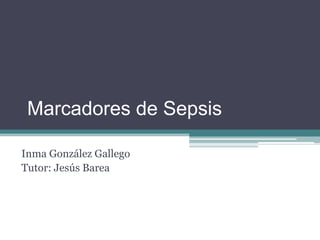 Marcadores de Sepsis
Inma González Gallego
Tutor: Jesús Barea
 