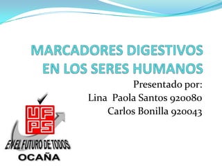 MARCADORES DIGESTIVOS EN LOS SERES HUMANOS Presentado por: Lina  Paola Santos 920080 Carlos Bonilla 920043 