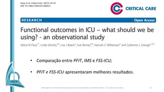 • Comparação entre PFIT, IMS e FSS-ICU;
• PFIT e FSS-ICU apresentaram melhores resultados.
Marcadores e Ferramentas para avaliar a Funcionalidade no Paciente Crítico - Caio Veloso da Costa 14
 