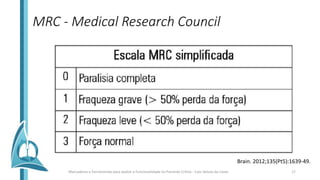 MRC - Medical Research Council
Brain. 2012;135(Pt5):1639-49.
Marcadores e Ferramentas para avaliar a Funcionalidade no Paciente Crítico - Caio Veloso da Costa 17
 