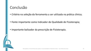 Conclusão
• Critério na seleção da ferramenta a ser utilizada na prática clínica;
• Fonte importante como Indicador de Qualidade de Fisioterapia;
• Importante balizador da prescrição de Fisioterapia.
Marcadores e Ferramentas para avaliar a Funcionalidade no Paciente Crítico - Caio Veloso da Costa 19
 