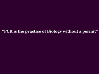 “PCR is the practice of Biology without a permit”
 